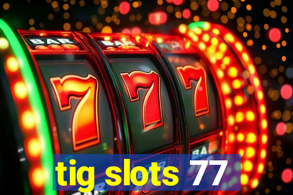 tig slots 77